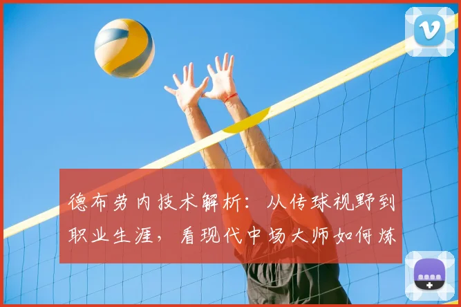 德布劳内技术解析：从传球视野到职业生涯，看现代中场大师如何炼成