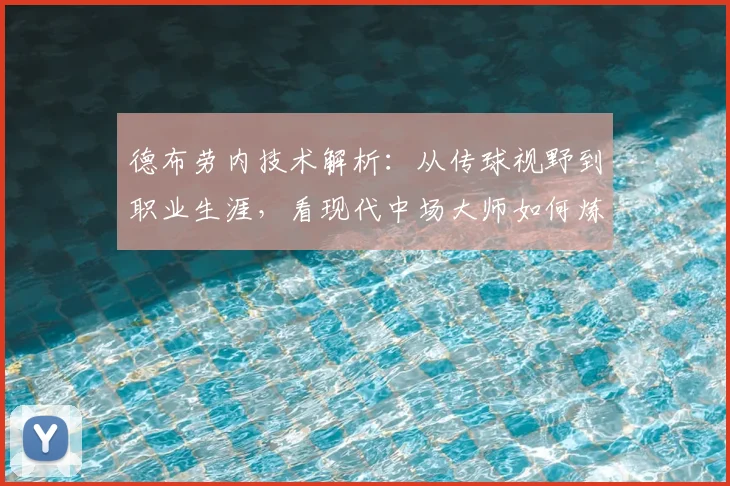 德布劳内技术解析：从传球视野到职业生涯，看现代中场大师如何炼成