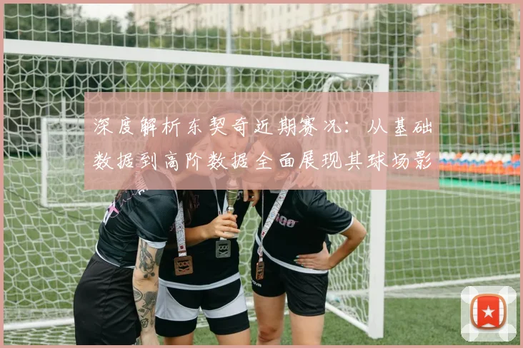 深度解析东契奇近期赛况：从基础数据到高阶数据全面展现其球场影响力