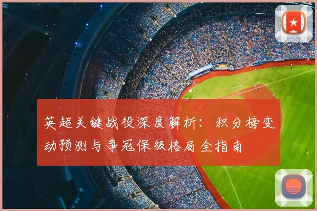 英超关键战役深度解析：积分榜变动预测与争冠保级格局全指南