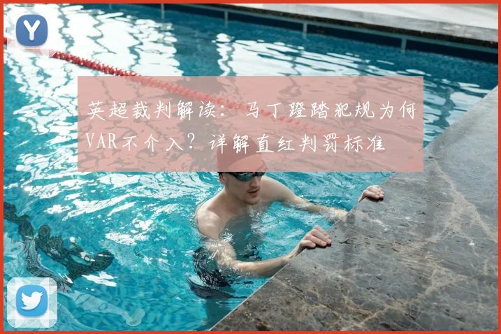 英超裁判解读：马丁蹬踏犯规为何VAR不介入？详解直红判罚标准